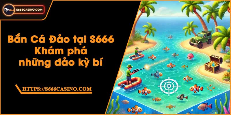 Bắn Cá Đảo tại S666 - Khám phá những đảo kỳ bí