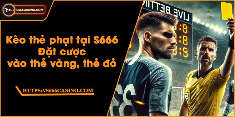 Kèo thẻ phạt tại S666 - Đặt cược vào thẻ vàng, thẻ đỏ