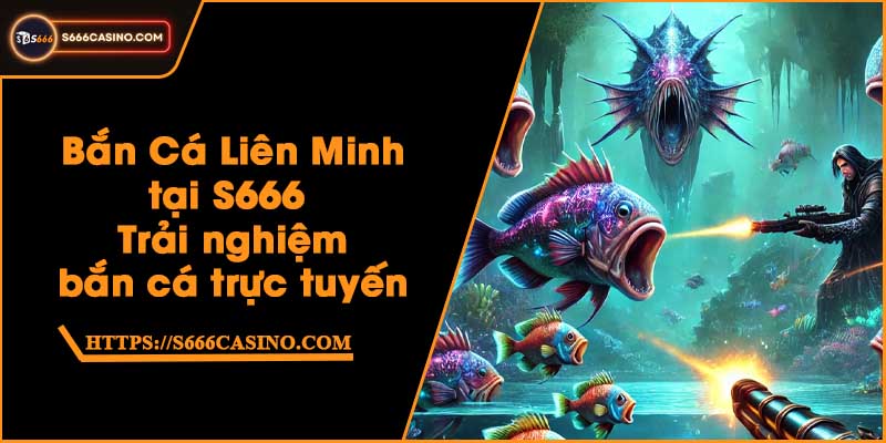 Bắn Cá Liên Minh tại S666 - Trải nghiệm bắn cá trực tuyến